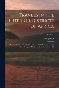 Coperta cărții Travels in the Interior Districts of Africa: Performed in the Years 1795, 1796, and 1797: With an Account of a Subsequent Mission to That Country in 1805; Volume 2