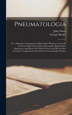Coperta cărții Pneumatologia: Or, a Discourse Concerning the Holy Spirit, Wherein an Account Is Given of His Name, Nature, Personality, Dispensation, Operations, and Effects; His Whole Work in the Old and New Creation Is Explained; and the Doctrine Concerning It Vi