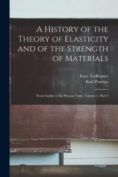 Coperta cărții A History of the Theory of Elasticity and of the Strength of Materials: From Galilei to the Present Time, Volume 2, part 2