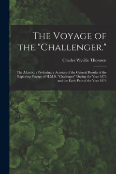 The Voyage of the "Challenger.": The Atlantic; a Preliminary Account of the General Results of the Exploring Voyage of H.M.S. "Challenger" During the Year 1873 and the Early Part of the Year 1876
