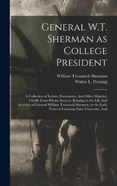 General W.T. Sherman as College President; a Collection of Letters, Documents, And Other Material, Chiefly From Private Sources, Relating to the Life And Activities of General William Tecumseh Sherman, to the Early Years of Louisiana State University