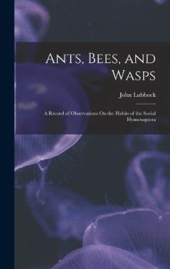 Ants, Bees, and Wasps: A Record of Observations On the Habits of the Social Hymenoptera