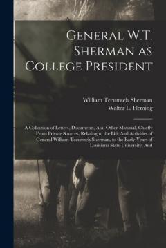 General W.T. Sherman as College President; a Collection of Letters, Documents, And Other Material, Chiefly From Private Sources, Relating to the Life And Activities of General William Tecumseh Sherman, to the Early Years of Louisiana State University
