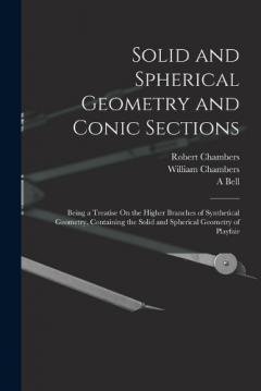Solid and Spherical Geometry and Conic Sections: Being a Treatise On the Higher Branches of Synthetical Geometry, Containing the Solid and Spherical Geometry of Playfair