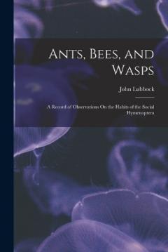 Ants, Bees, and Wasps: A Record of Observations On the Habits of the Social Hymenoptera