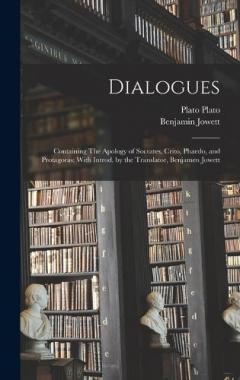 Dialogues: Containing The Apology of Socrates, Crito, Phaedo, and Protagoras; With Introd. by the Translator, Benjamen Jowett