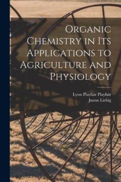 Coperta cărții Organic Chemistry in its Applications to Agriculture and Physiology
