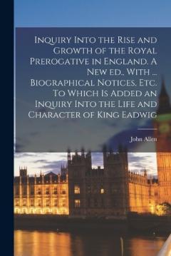 Coperta cărții Inquiry Into the Rise and Growth of the Royal Prerogative in England. A new ed., With ... Biographical Notices, etc. To Which is Added an Inquiry Into the Life and Character of King Eadwig