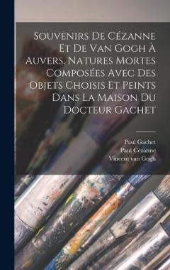 Coperta cărții Souvenirs de Cézanne et de van Gogh à Auvers. Natures mortes composées avec des objets choisis et peints dans la maison du docteur Gachet