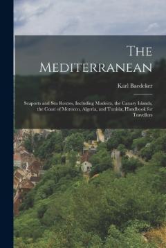The Mediterranean; Seaports and sea Routes, Including Madeira, the Canary Islands, the Coast of Morocco, Algeria, and Tunisia; Handbook for Travellers