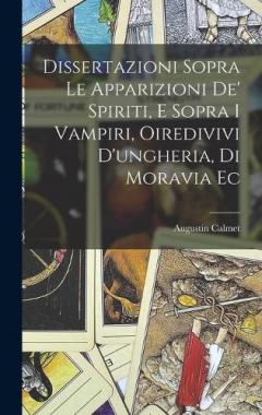 Coperta cărții Dissertazioni Sopra Le Apparizioni De' Spiriti, E Sopra I Vampiri, Oiredivivi D'ungheria, Di Moravia Ec