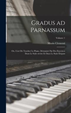 Gradus ad Parnassum; ou, L'art de toucher le piano, démontré par des exercices dans le style sévère et dans le style élégant; Volume 1