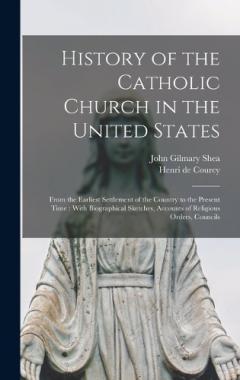 History of the Catholic Church in the United States: From the Earliest Settlement of the Country to the Present Time: With Biographical Sketches, Accounts of Religious Orders, Councils