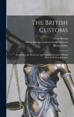 The British Customs: Containing An Historical And Practical Account Of Each Branch Of That Revenue