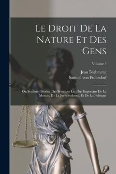 Coperta cărții Le Droit De La Nature Et Des Gens: Ou Système Général Des Principes Les Plus Importans De La Morale, De La Jurisprudence, Et De La Politique; Volume 3