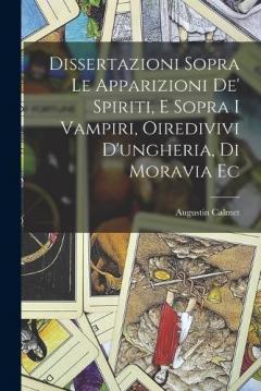 Coperta cărții Dissertazioni Sopra Le Apparizioni De' Spiriti, E Sopra I Vampiri, Oiredivivi D'ungheria, Di Moravia Ec