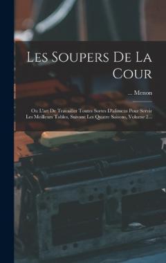 Les Soupers De La Cour: Ou L'art De Travailler Toutes Sortes D'alimens Pour Servir Les Meilleurs Tables, Suivant Les Quatre Saisons, Volume 2...