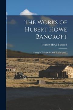 The Works of Hubert Howe Bancroft: History of California: vol. I, 1542-1800