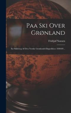Paa Ski Over Grønland: En Skildring Af Den Norske Grønlands-ekspedition 1888-89...