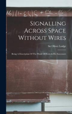Signalling Across Space Without Wires: Being A Description Of The Work Of Hertz & His Successors