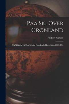 Paa Ski Over Grønland: En Skildring Af Den Norske Grønlands-ekspedition 1888-89...