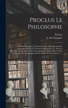 Coperta cărții Proclus Le Philosophe: Commentaire Sur Le Parménide Suivi Du Commentaire Anonyme Sur Les Vii Dernières Hypothèses, Tr. Pour La Première Fois En Français Et Accompagnè De Notes, D'une Table Analytique Des Paragraphes & D'un Index Étendu, Volume 1...