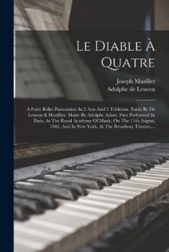 Le Diable À Quatre: A Fairy Ballet Pantomime In 2 Acts And 5 Tableaux. Poem By De Leuven & Mazillier. Music By Adolphe Adam. First Performed In Paris, At The Royal Academy Of Music, On The 11th August, 1845, And In New York, At The Broadway Theatre,