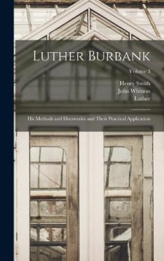 Luther Burbank: His Methods and Discoveries and Their Practical Application; Volume 3