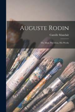 Coperta cărții Auguste Rodin: The Man, His Ideas, His Works