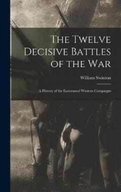 The Twelve Decisive Battles of the War: A History of the Easternand Western Campaigns