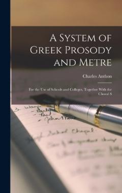 Coperta cărții A System of Greek Prosody and Metre: For the Use of Schools and Colleges, Together With the Choral S