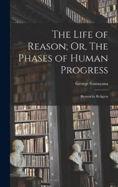 The Life of Reason; Or, The Phases of Human Progress: Reason in Religion