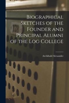 Coperta cărții Biographical Sketches of the Founder and Principal Alumni of the Log College