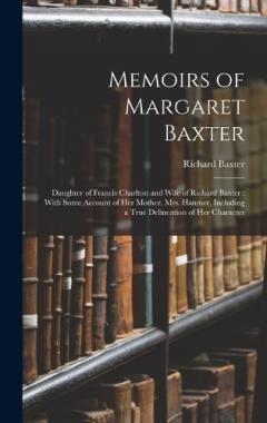 Coperta cărții Memoirs of Margaret Baxter: Daughter of Francis Charlton and Wife of Richard Baxter: With Some Account of Her Mother, Mrs. Hanmer, Including a True Delineation of Her Character