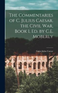Coperta cărții The Commentaries of C. Julius Caesar. the Civil War, Book 1, Ed. by C.E. Moberly