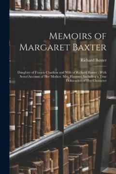 Coperta cărții Memoirs of Margaret Baxter: Daughter of Francis Charlton and Wife of Richard Baxter: With Some Account of Her Mother, Mrs. Hanmer, Including a True Delineation of Her Character