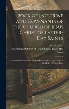 Book of Doctrine and Covenants of the Church of Jesus Christ of Latter-Day Saints: Carefully Selected From the Revelations of God, and Given in the Order of Their Dates