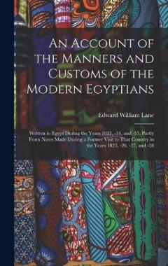 Coperta cărții An Account of the Manners and Customs of the Modern Egyptians: Written in Egypt During the Years 1833, -34, and -35, Partly From Notes Made During a Former Visit to That Country in the Years 1825, -26, -27, and -28