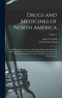 Drugs and Medicines of North America: A Publication Devoted to the Historical and Scientific Discussion of Botany, Pharmacy, Chemistry and Therapeutics of the Medical Plants of North America, Their Constituents, Products and Sophistications; Volume 1