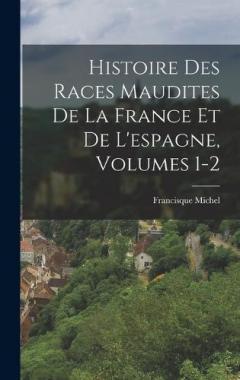 Coperta cărții Histoire Des Races Maudites De La France Et De L'espagne, Volumes 1-2