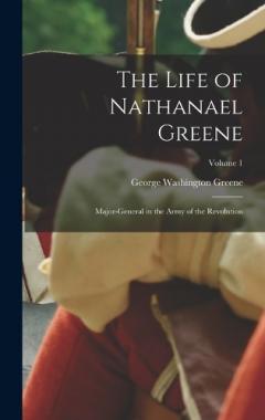 Coperta cărții The Life of Nathanael Greene: Major-General in the Army of the Revolution; Volume 1