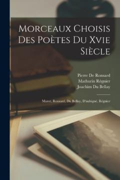 Morceaux Choisis Des Poètes Du Xvie Siècle: Marot, Ronsard, Du Bellay, D'aubigné, Régnier