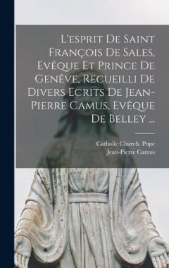 L'esprit De Saint François De Sales, Evêque Et Prince De Genêve, Recueilli De Divers Ecrits De Jean-Pierre Camus, Evêque De Belley ...