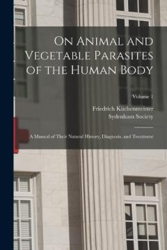 Coperta cărții On Animal and Vegetable Parasites of the Human Body: A Manual of Their Natural History, Diagnosis, and Treatment; Volume 1