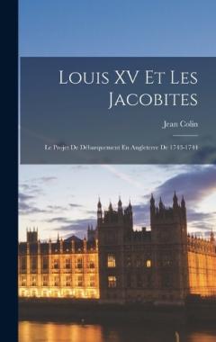 Louis XV Et Les Jacobites: Le Projet De Débarquement En Angleterre De 1743-1744