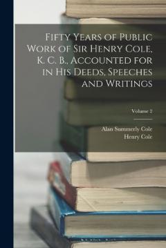 Coperta cărții Fifty Years of Public Work of Sir Henry Cole, K. C. B., Accounted for in His Deeds, Speeches and Writings; Volume 2