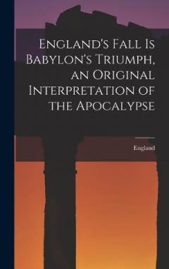 England's Fall Is Babylon's Triumph, an Original Interpretation of the Apocalypse