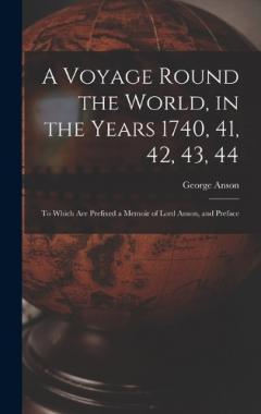 A Voyage Round the World, in the Years 1740, 41, 42, 43, 44: To Which Are Prefixed a Memoir of Lord Anson, and Preface