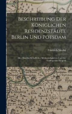 Coperta cărții Beschreibung Der Königlichen Residenzstädte Berlin Und Potsdam: Aller Daselbst Befindlicher Merkwürdigkeiten Und Der Umliegenden Gegend