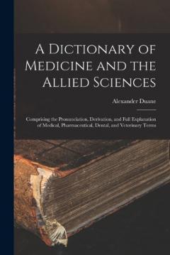 A Dictionary of Medicine and the Allied Sciences: Comprising the Pronunciation, Derivation, and Full Explanation of Medical, Pharmaceutical, Dental, and Veterinary Terms